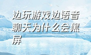 边玩游戏边语音聊天为什么会黑屏