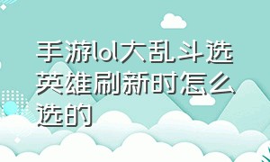 手游lol大乱斗选英雄刷新时怎么选的