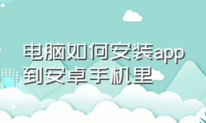 电脑如何安装app到安卓手机里