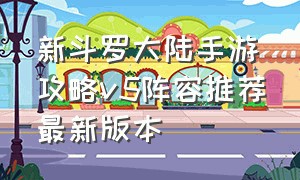 新斗罗大陆手游攻略v5阵容推荐最新版本