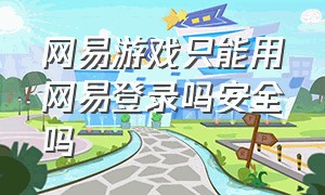 网易游戏只能用网易登录吗安全吗