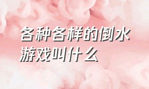 各种各样的倒水游戏叫什么