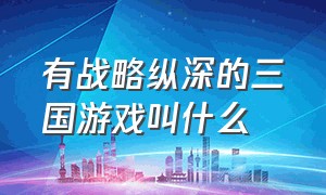 有战略纵深的三国游戏叫什么