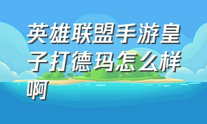 英雄联盟手游皇子打德玛怎么样啊