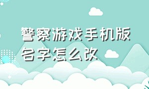 警察游戏手机版名字怎么改