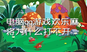 电脑qq游戏欢乐麻将为什么打不开