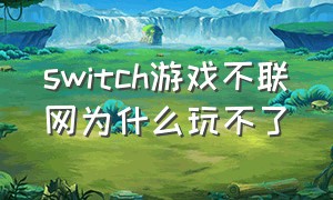 switch游戏不联网为什么玩不了