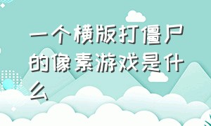 一个横版打僵尸的像素游戏是什么