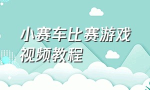 小赛车比赛游戏视频教程