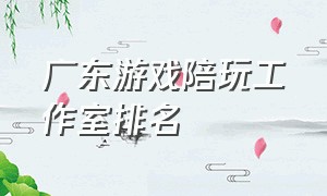 广东游戏陪玩工作室排名