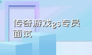 传奇游戏gs专员面试