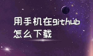 用手机在github怎么下载