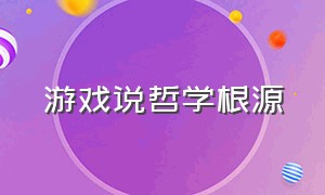 游戏说哲学根源