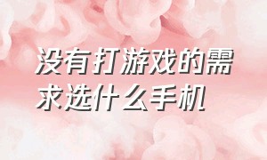 没有打游戏的需求选什么手机