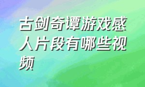 古剑奇谭游戏感人片段有哪些视频