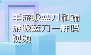 手游吸蓝刀和端游吸蓝刀一样吗视频