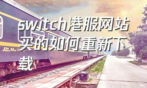 switch港服网站买的如何重新下载