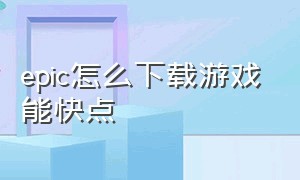 epic怎么下载游戏能快点