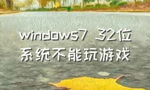 windows7 32位系统不能玩游戏