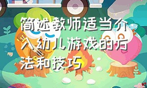 简述教师适当介入幼儿游戏的方法和技巧