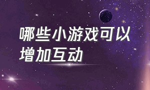 哪些小游戏可以增加互动