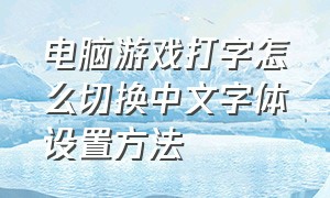 电脑游戏打字怎么切换中文字体设置方法