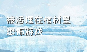 被活埋在棺材里 恐怖游戏