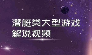 潜艇类大型游戏解说视频