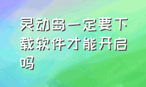 灵动岛一定要下载软件才能开启吗