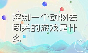 控制一个动物去闯关的游戏是什么