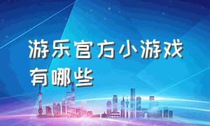 游乐官方小游戏有哪些