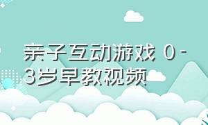 亲子互动游戏 0-3岁早教视频