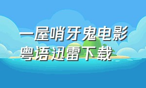 一屋哨牙鬼电影粤语迅雷下载