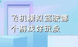 飞机模拟驾驶哪个游戏好玩点