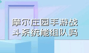 摩尔庄园手游战斗系统能组队吗