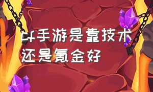 cf手游是靠技术还是氪金好