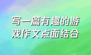 写一篇有趣的游戏作文点面结合