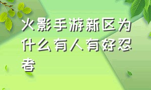 火影手游新区为什么有人有好忍者