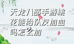 天龙八部手游桃花能给队友加血吗怎么加