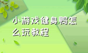 小游戏健身鸭怎么玩教程