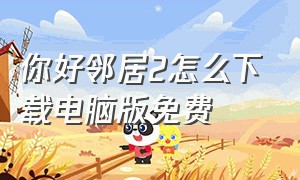 你好邻居2怎么下载电脑版免费