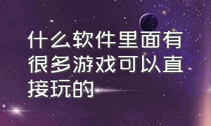 什么软件里面有很多游戏可以直接玩的