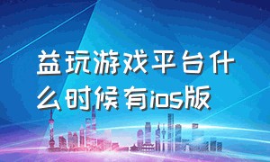 益玩游戏平台什么时候有ios版