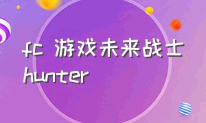 fc 游戏未来战士hunter