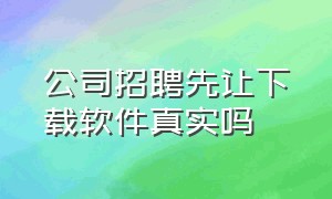 公司招聘先让下载软件真实吗