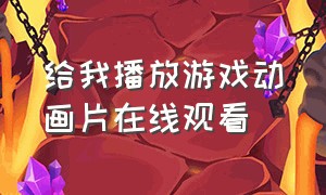 给我播放游戏动画片在线观看