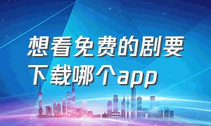 想看免费的剧要下载哪个app