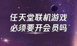 任天堂联机游戏必须要开会员吗