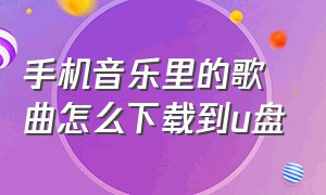 手机音乐里的歌曲怎么下载到u盘