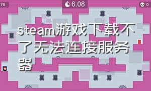 steam游戏下载不了无法连接服务器